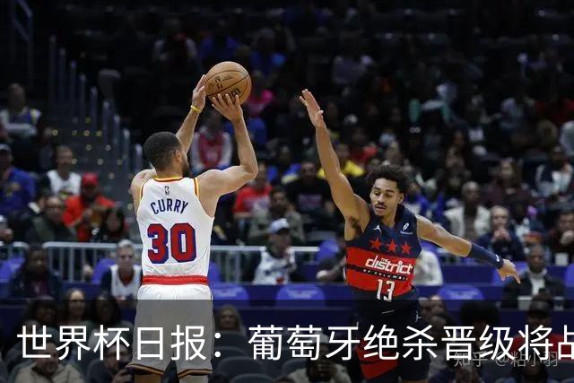 世界杯日报：葡萄牙绝杀晋级将战西班牙 德国队主帅或将下课