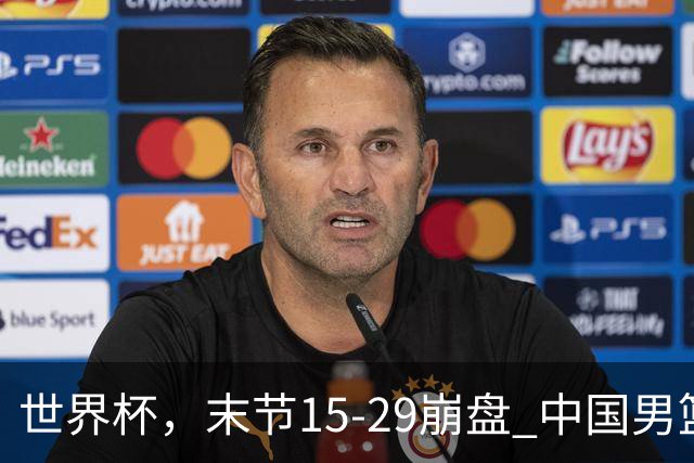 世界杯，末节15-29崩盘 中国男篮被逆转 篮板47-71输太多了 1人8中0