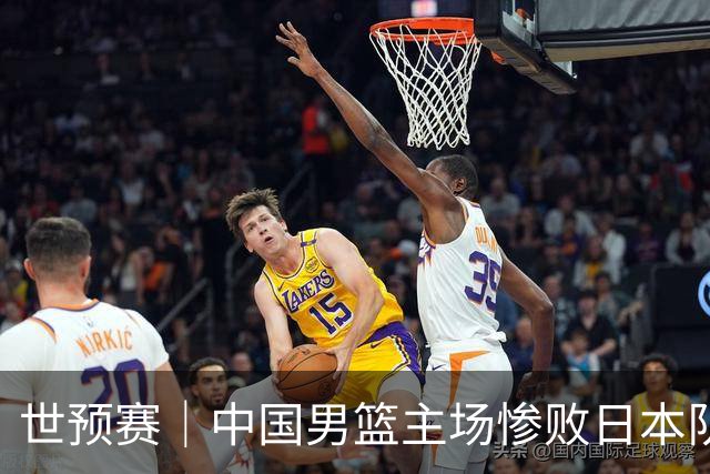 世预赛｜中国男篮主场惨败日本队 末轮只有取胜一条路可走