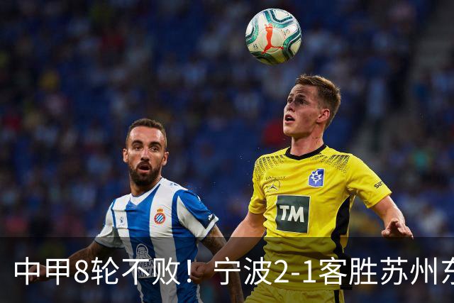 中甲8轮不败！宁波2-1客胜苏州东吴 庞开元传射 东吴仍处降级区