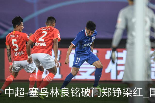 中超-塞鸟林良铭破门郑铮染红 国安2-0泰山取三连胜