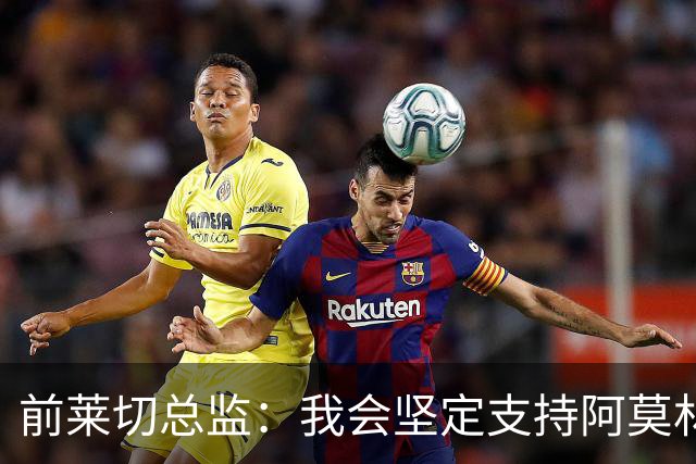 前莱切总监：我会坚定支持阿莫林，尤尔曼和多尔古都是我卖给他的