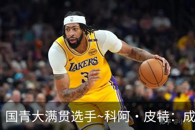 国青大满贯选手~科阿·皮特：成熟前场润滑剂 投篮拉胯行情暴跌