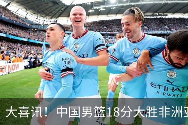 大喜讯！中国男篮18分大胜非洲亚军，世界杯开门红，1人轰下23分