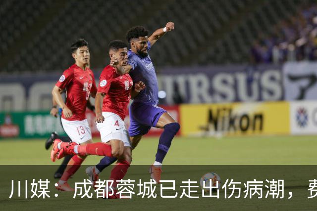 川媒：成都蓉城已走出伤病潮，费利佩完全康复、罗慕洛恢复顺利