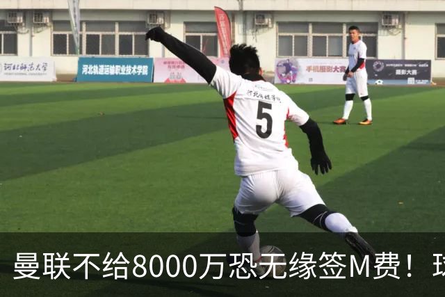 曼联不给8000万恐无缘签M费！球员拒绝表态只去红魔，也愿加盟热刺
