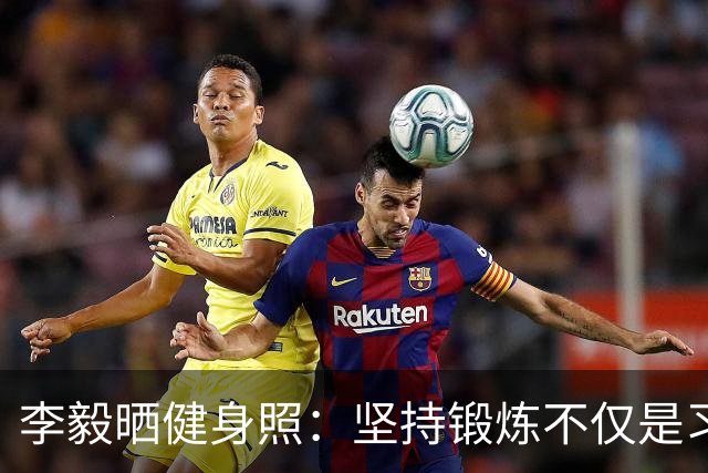 李毅晒健身照：坚持锻炼不仅是习惯 更是生活态度