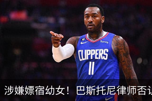 涉嫌嫖宿幼女！巴斯托尼律师否认:没进行过交易 更别说是未成年人