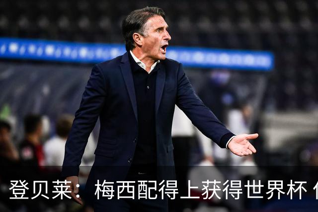 登贝莱：梅西配得上获得世界杯 但法国也要夺冠