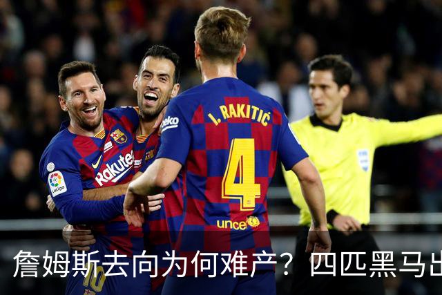 詹姆斯去向为何难产？四匹黑马出现加剧混乱