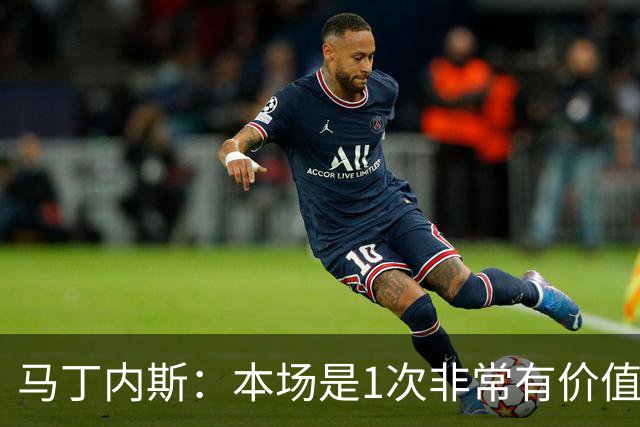 马丁内斯：本场是1次非常有价值的考验 我们的目标是赢下所有比赛