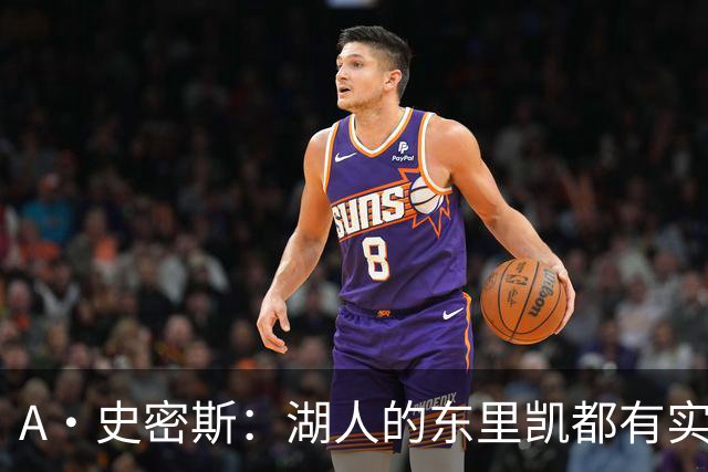 A·史密斯：湖人的东里凯都有实力 但半个世纪以来没见过这种核心